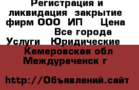 Регистрация и ликвидация (закрытие) фирм ООО, ИП.  › Цена ­ 2 500 - Все города Услуги » Юридические   . Кемеровская обл.,Междуреченск г.